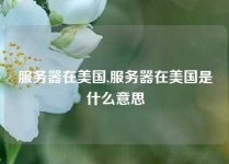 服务器在美国,服务器在美国是什么意思