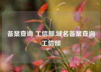 备案查询 工信部,域名备案查询工信部