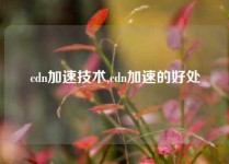 cdn加速技术,cdn加速的好处