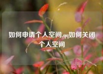 如何申请个人空间,qq如何关闭个人空间