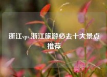 浙江vps,浙江旅游必去十大景点推荐