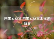 阿里云安全,阿里云安全工程师薪资