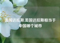 美国达拉斯,美国达拉斯相当于中国哪个城市