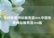 中国免费网站服务器2020,中国免费网站服务器2020版