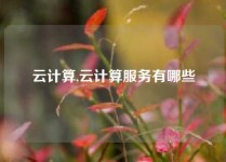 云计算,云计算服务有哪些