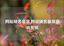 网站域名备案,网站域名备案查询系统