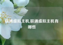 联通虚拟主机,联通虚拟主机有哪些