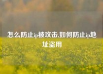 怎么防止ip被攻击,如何防止ip地址盗用