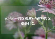 ipv4与ipv6的区别,IPV4与IPV6的区别是什么