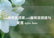 web服务器搭建,web服务器搭建与配置 nginx linux