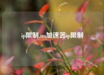ip限制,uu加速器ip限制