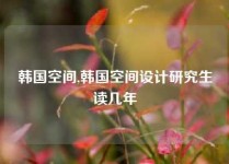 韩国空间,韩国空间设计研究生读几年