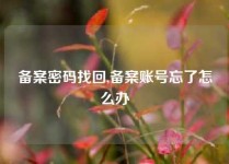 备案密码找回,备案账号忘了怎么办