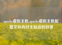 apache虚拟主机,apache虚拟主机配置文件内对主站点的目录