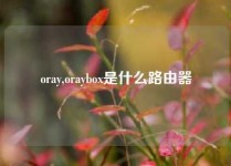 oray,oraybox是什么路由器