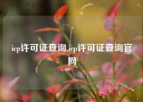 icp许可证查询,icp许可证查询官网