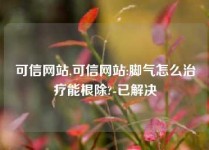 可信网站,可信网站:脚气怎么治疗能根除?-已解决