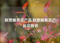 联想服务器产品,联想服务器产品说明书