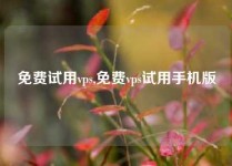 免费试用vps,免费vps试用手机版
