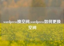 wordpress换空间,wordpress如何更换空间