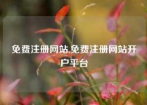 免费注册网站,免费注册网站开户平台