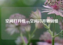 空间打开慢,qq空间打开特别慢