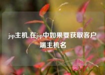 jsp主机,在jsp中如果要获取客户端主机名