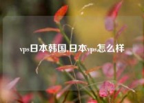 vps日本韩国,日本vps怎么样