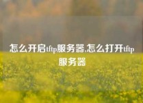 怎么开启tftp服务器,怎么打开tftp服务器