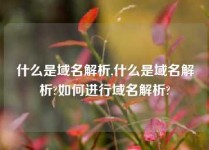 什么是域名解析,什么是域名解析?如何进行域名解析?