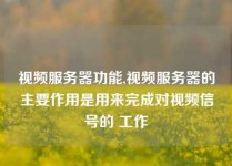 视频服务器功能,视频服务器的主要作用是用来完成对视频信号的 工作