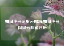 如何注册阿里云邮箱,如何注册阿里云邮箱注册