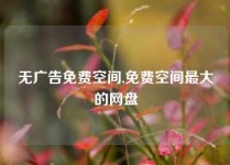 无广告免费空间,免费空间最大的网盘