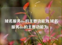 域名服务dns的主要功能为,域名服务dns的主要功能为( )