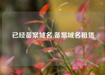 已经备案域名,备案域名租赁