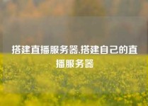 搭建直播服务器,搭建自己的直播服务器