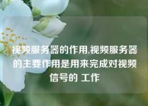 视频服务器的作用,视频服务器的主要作用是用来完成对视频信号的 工作