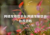网络发短信平台,网络发短信平台违法吗