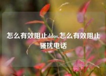 怎么有效阻止ddos,怎么有效阻止骚扰电话