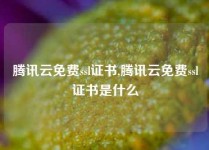 腾讯云免费ssl证书,腾讯云免费ssl证书是什么