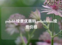 godaddy续费优惠码,godaddycom续费价格