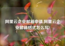 阿里云企业邮箱申请,阿里云企业邮箱格式怎么写?