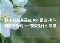 找不到服务器或 DNS 错误,找不到服务器或DNS错误是什么意思