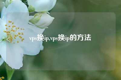 vps换ip,vps换ip的方法
