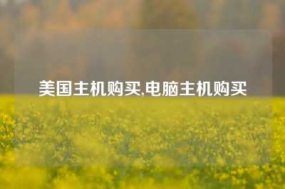 美国主机购买,电脑主机购买