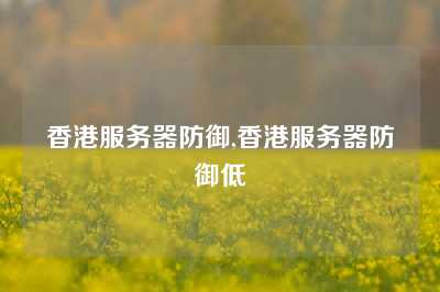 香港服务器防御,香港服务器防御低