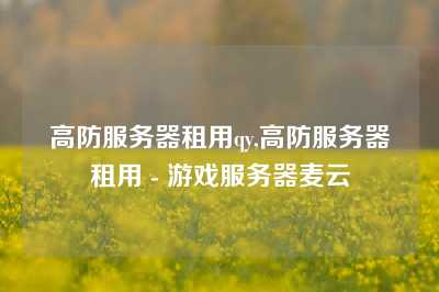 高防服务器租用qy,高防服务器租用 - 游戏服务器麦云