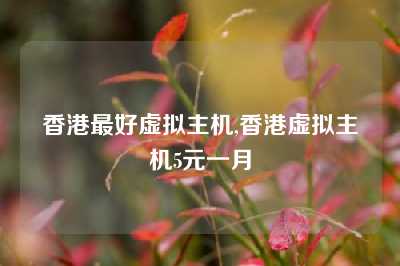香港最好虚拟主机,香港虚拟主机5元一月