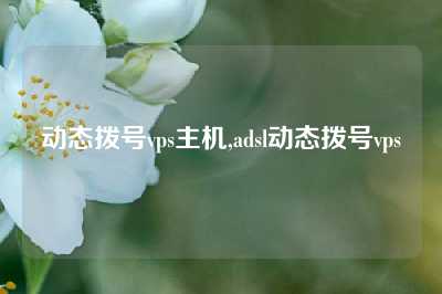 动态拨号vps主机,adsl动态拨号vps