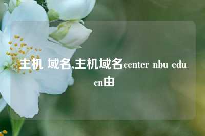 主机 域名,主机域名center nbu edu cn由
